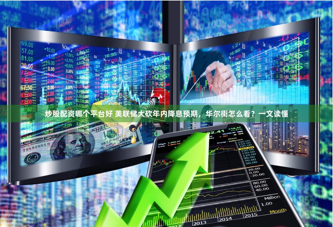 炒股配资哪个平台好 美联储大砍年内降息预期，华尔街怎么看？一文读懂