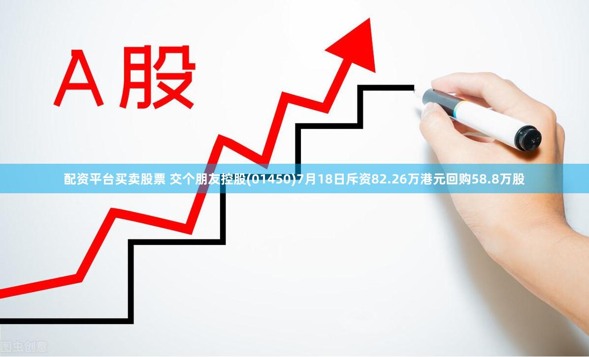 配资平台买卖股票 交个朋友控股(01450)7月18日斥资82.26万港元回购58.8万股