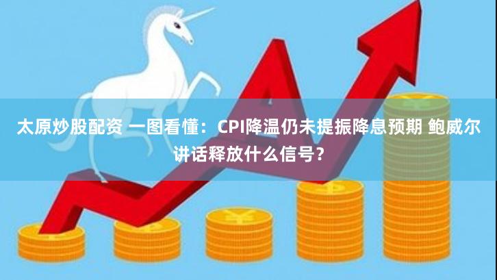 太原炒股配资 一图看懂：CPI降温仍未提振降息预期 鲍威尔讲话释放什么信号？