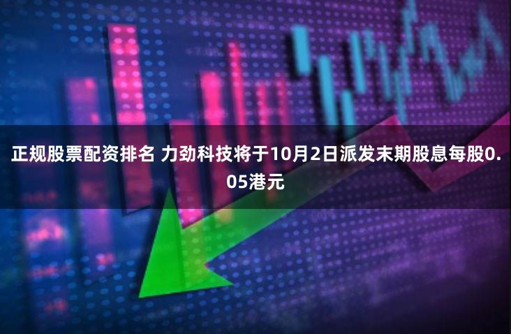 正规股票配资排名 力劲科技将于10月2日派发末期股息每股0.05港元