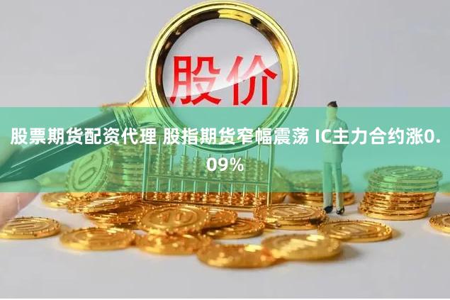 股票期货配资代理 股指期货窄幅震荡 IC主力合约涨0.09%