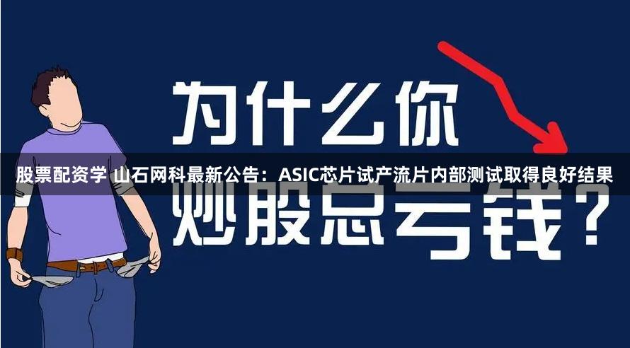 股票配资学 山石网科最新公告：ASIC芯片试产流片内部测试取得良好结果