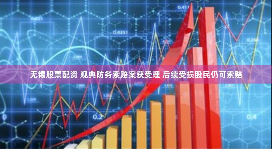 无锡股票配资 观典防务索赔案获受理 后续受损股民仍可索赔