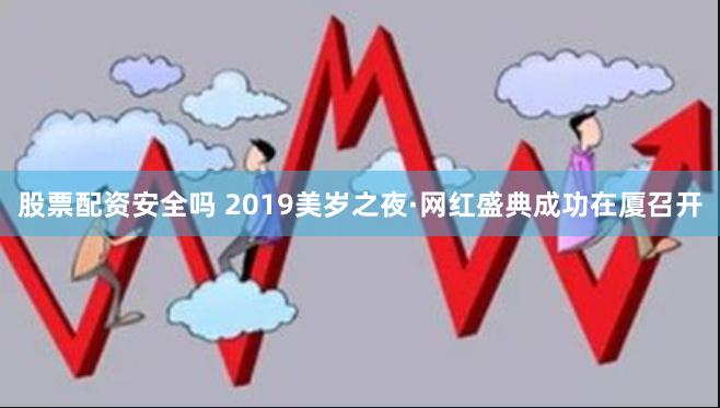 股票配资安全吗 2019美岁之夜·网红盛典成功在厦召开