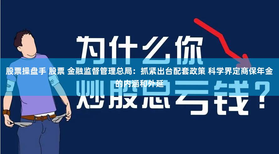 股票操盘手 股票 金融监督管理总局：抓紧出台配套政策 科学界定商保年金的内涵和外延