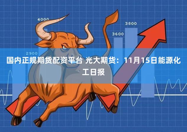 国内正规期货配资平台 光大期货：11月15日能源化工日报