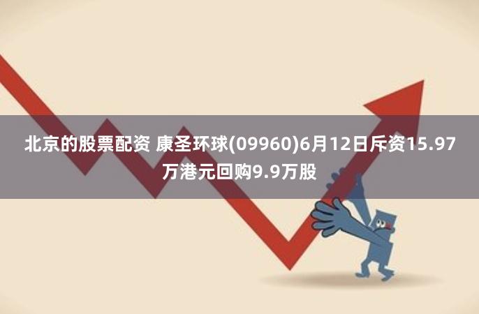 北京的股票配资 康圣环球(09960)6月12日斥资15.97万港元回购9.9万股