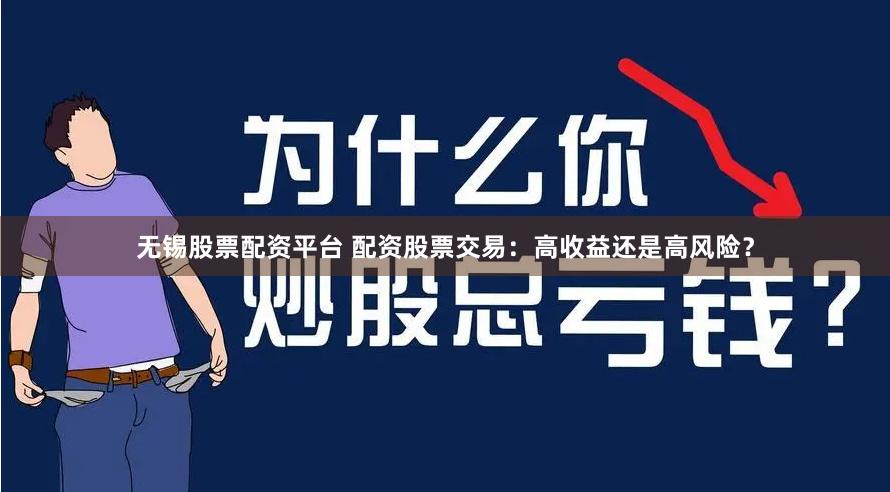 无锡股票配资平台 配资股票交易：高收益还是高风险？