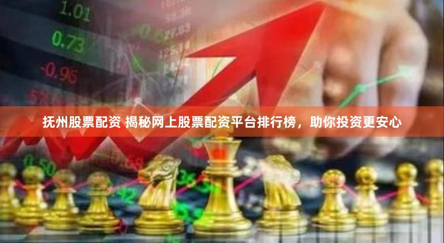 抚州股票配资 揭秘网上股票配资平台排行榜，助你投资更安心