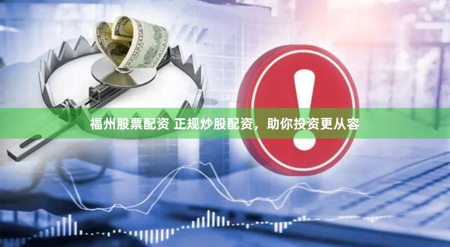 福州股票配资 正规炒股配资，助你投资更从容
