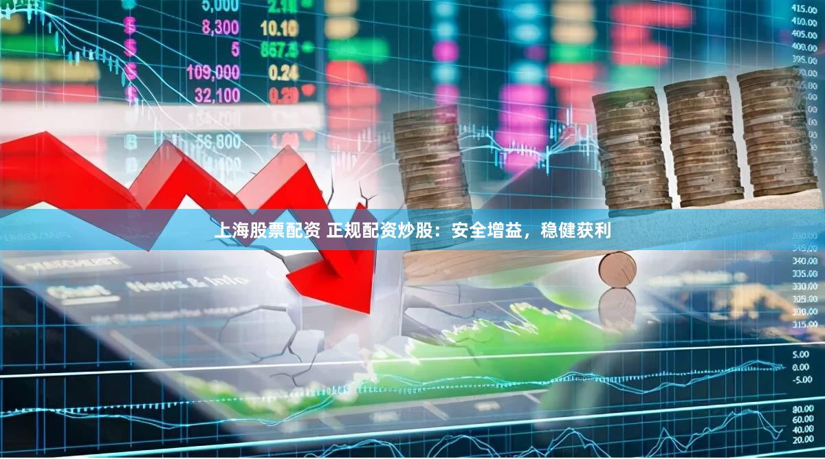 上海股票配资 正规配资炒股：安全增益，稳健获利