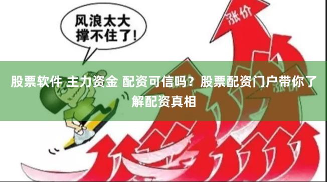 股票软件 主力资金 配资可信吗？股票配资门户带你了解配资真相