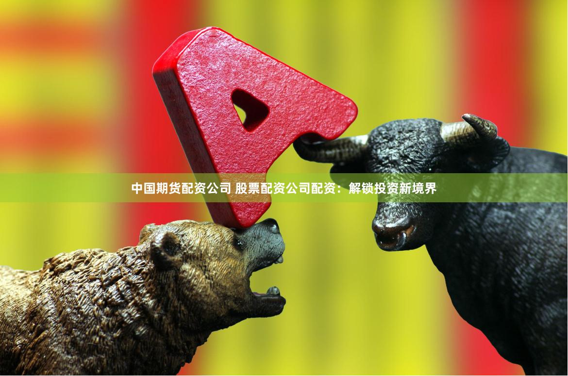 中国期货配资公司 股票配资公司配资：解锁投资新境界