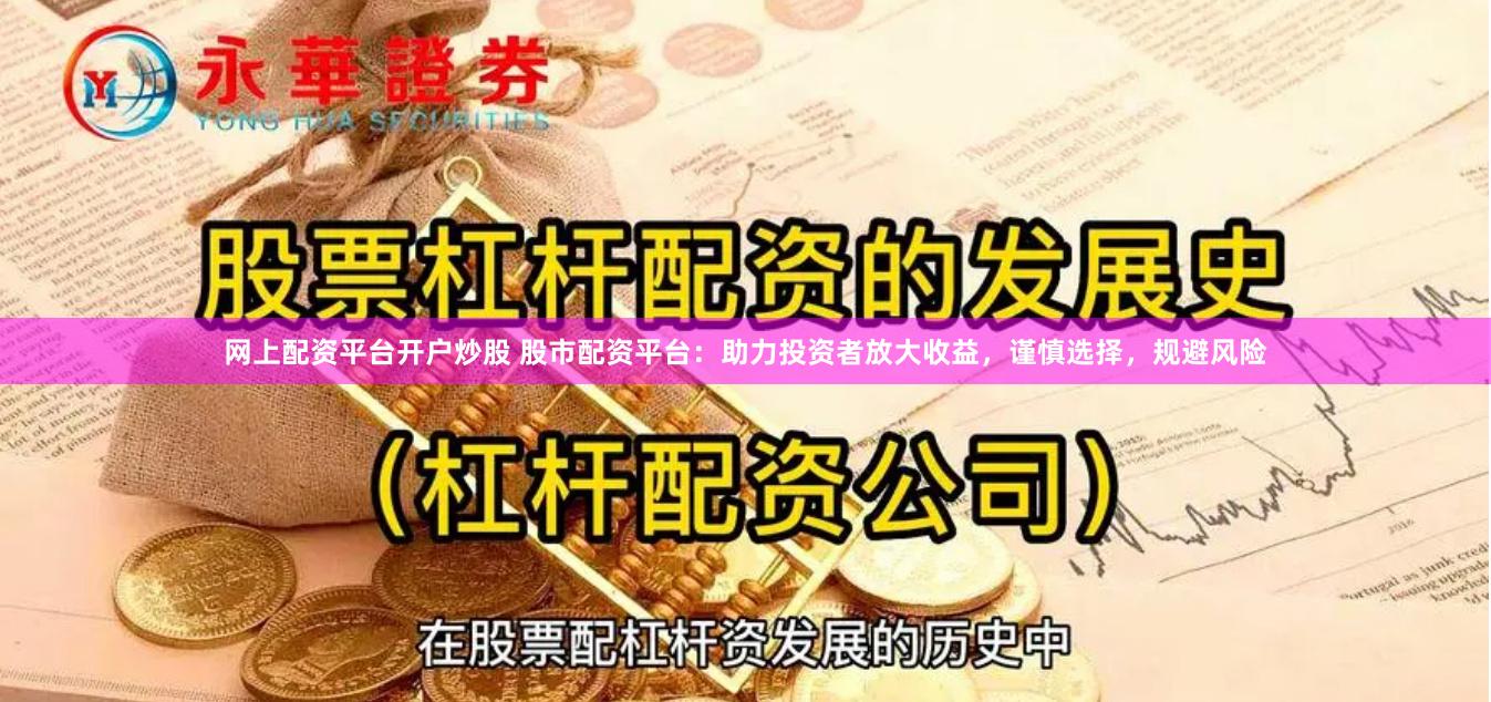网上配资平台开户炒股 股市配资平台：助力投资者放大收益，谨慎选择，规避风险