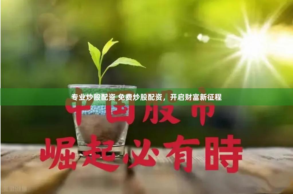 专业炒股配资 免费炒股配资，开启财富新征程