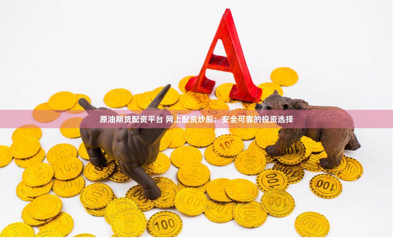 原油期货配资平台 网上配资炒股：安全可靠的投资选择