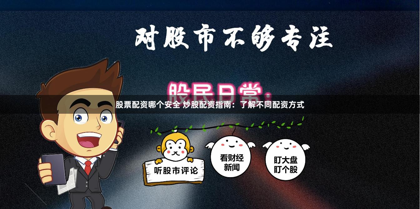 股票配资哪个安全 炒股配资指南：了解不同配资方式