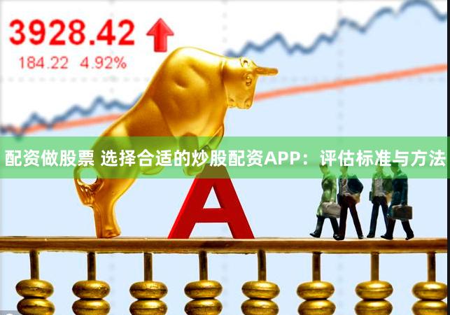配资做股票 选择合适的炒股配资APP：评估标准与方法