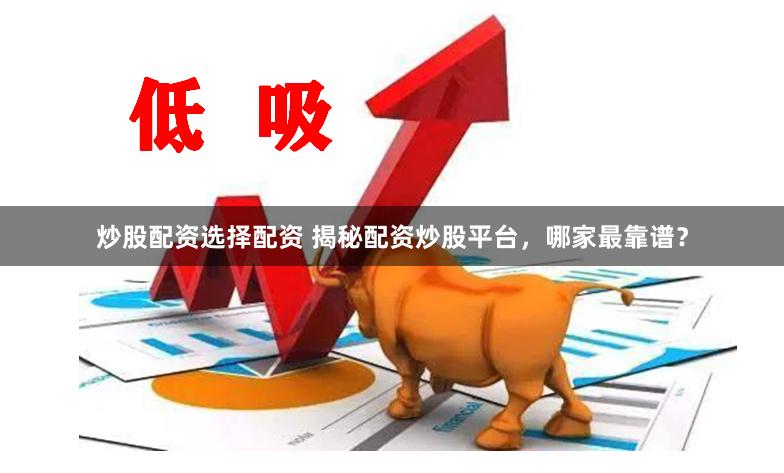 炒股配资选择配资 揭秘配资炒股平台，哪家最靠谱？