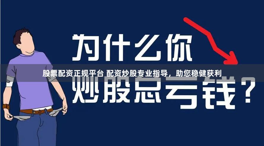 股票配资正规平台 配资炒股专业指导，助您稳健获利
