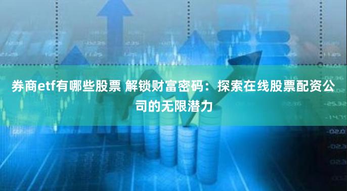 券商etf有哪些股票 解锁财富密码：探索在线股票配资公司的无限潜力
