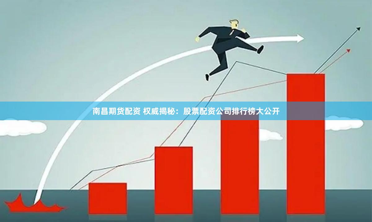 南昌期货配资 权威揭秘：股票配资公司排行榜大公开