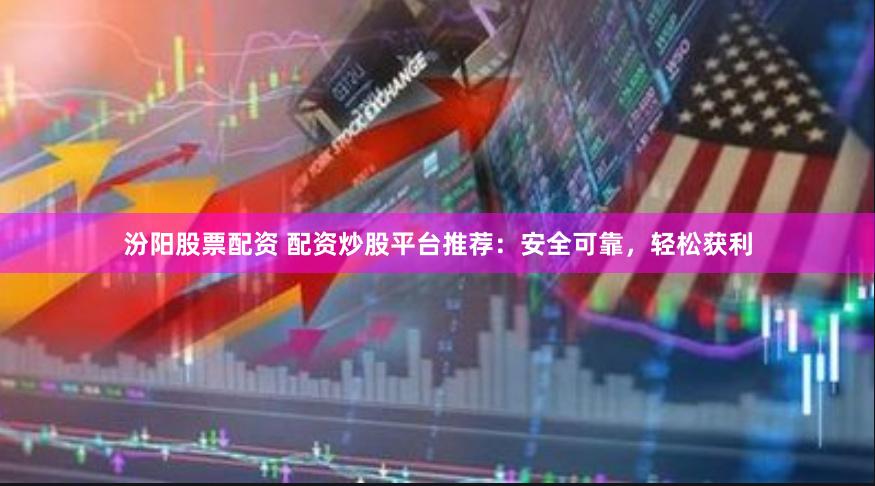 汾阳股票配资 配资炒股平台推荐：安全可靠，轻松获利