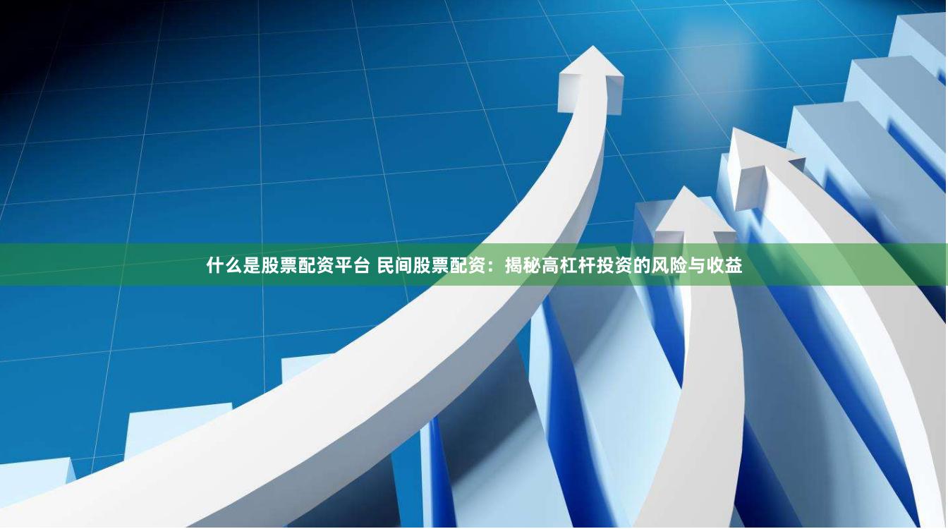 什么是股票配资平台 民间股票配资：揭秘高杠杆投资的风险与收益