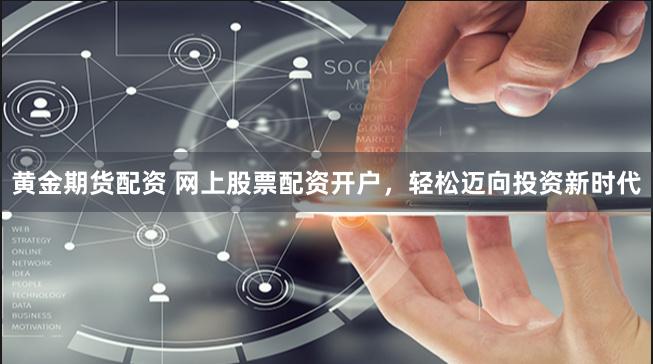 黄金期货配资 网上股票配资开户，轻松迈向投资新时代