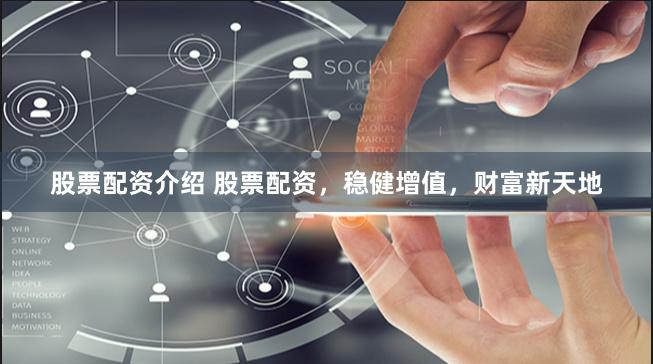 股票配资介绍 股票配资，稳健增值，财富新天地