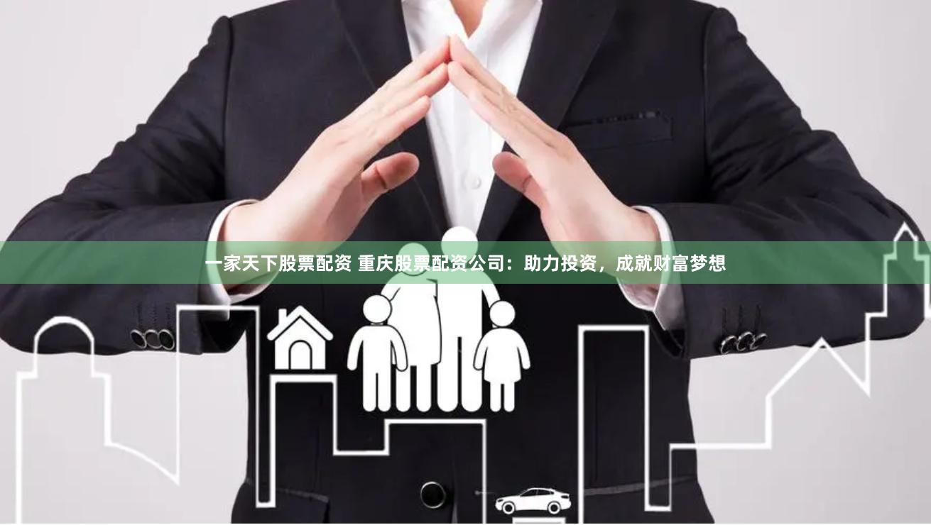 一家天下股票配资 重庆股票配资公司：助力投资，成就财富梦想