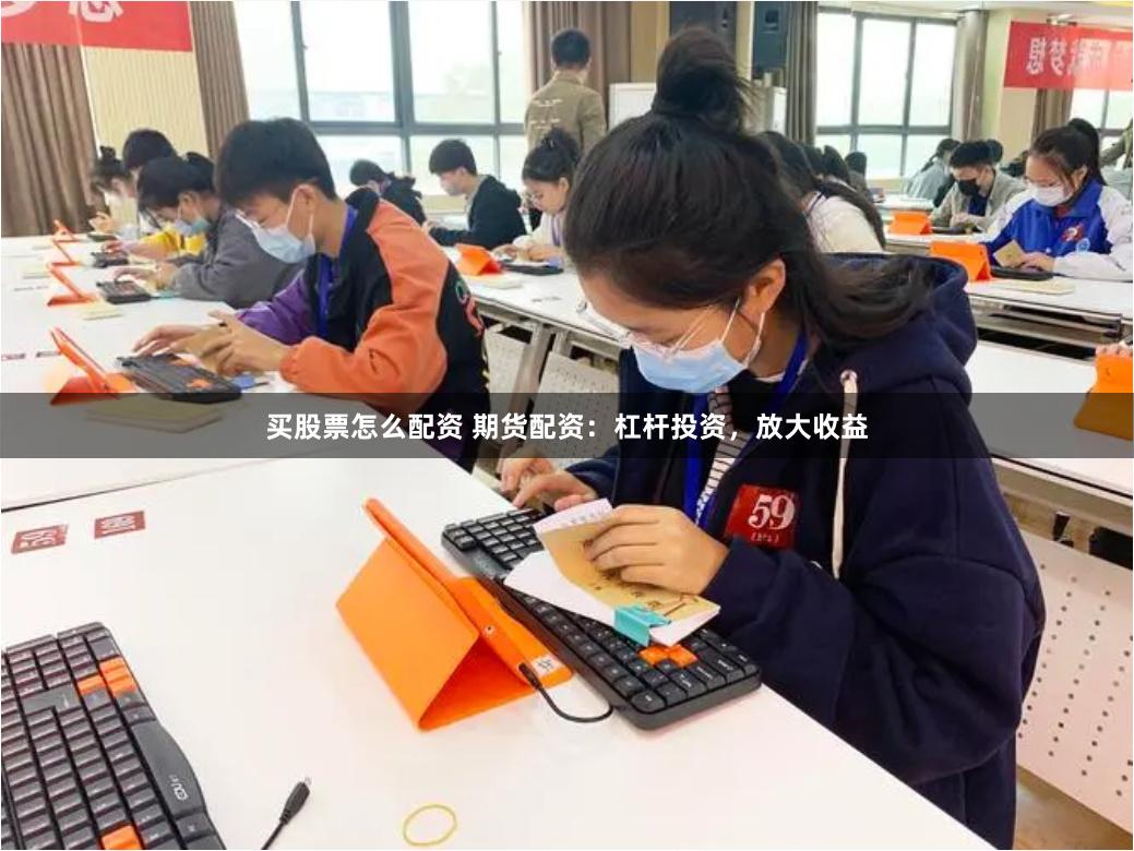 买股票怎么配资 期货配资：杠杆投资，放大收益