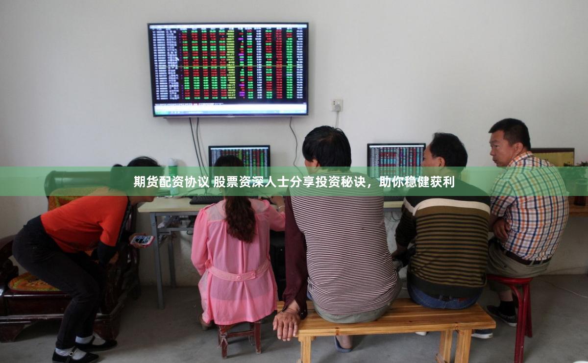 期货配资协议 股票资深人士分享投资秘诀，助你稳健获利